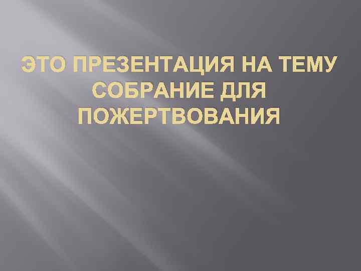 ЭТО ПРЕЗЕНТАЦИЯ НА ТЕМУ СОБРАНИЕ ДЛЯ ПОЖЕРТВОВАНИЯ 