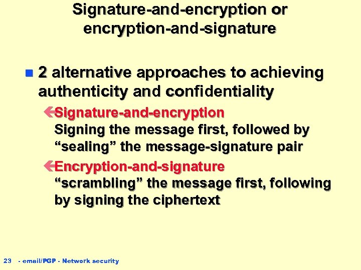 Signature-and-encryption or encryption-and-signature n 2 alternative approaches to achieving authenticity and confidentiality ç Signature-and-encryption