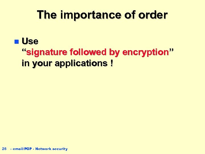 The importance of order n 26 Use “signature followed by encryption” in your applications