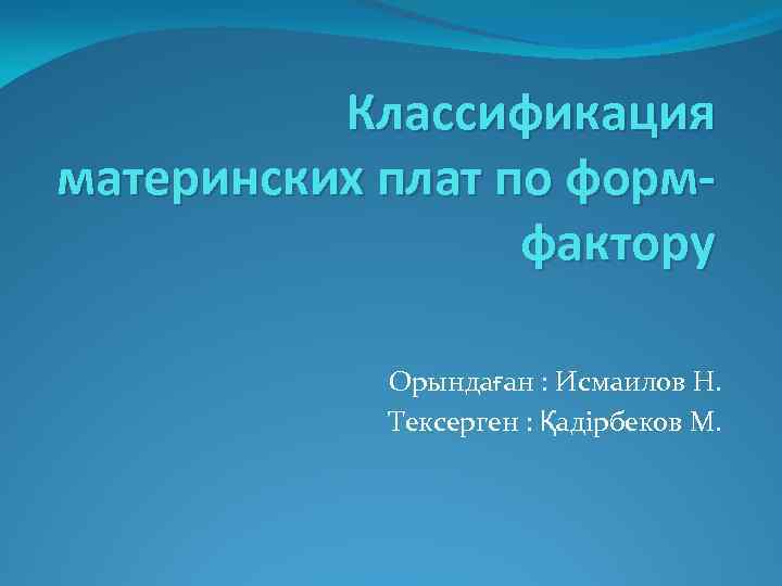 Классификация материнских плат по формфактору Орындаған : Исмаилов Н. Тексерген : Қадірбеков М. 