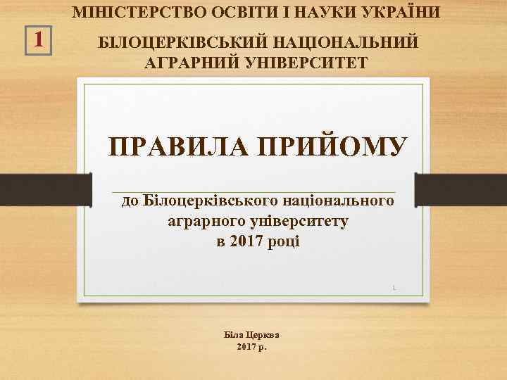 МІНІСТЕРСТВО ОСВІТИ І НАУКИ УКРАЇНИ 1 БІЛОЦЕРКІВСЬКИЙ НАЦІОНАЛЬНИЙ АГРАРНИЙ УНІВЕРСИТЕТ ПРАВИЛА ПРИЙОМУ до Білоцерківського