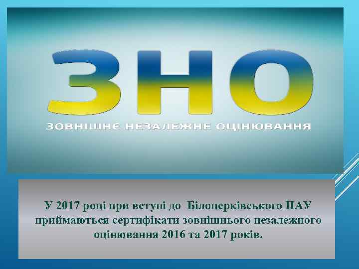 У 2017 році при вступі до Білоцерківського НАУ приймаються сертифікати зовнішнього незалежного оцінювання 2016