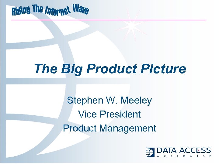 The Big Product Picture Stephen W. Meeley Vice President Product Management 