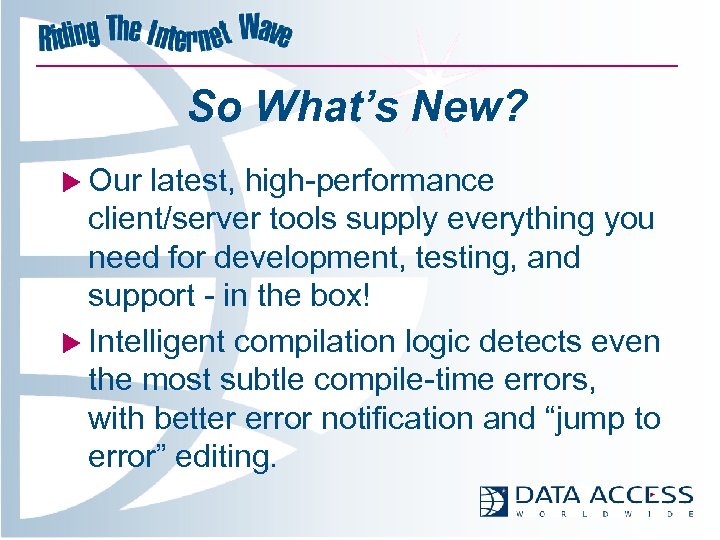 So What’s New? u Our latest, high-performance client/server tools supply everything you need for