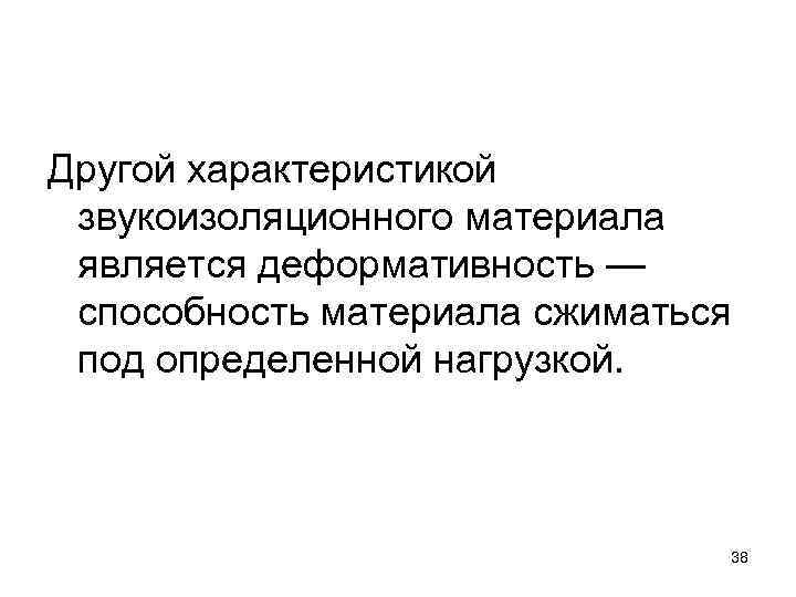 Другой характеристикой звукоизоляционного материала является деформативность — способность материала сжиматься под определенной нагрузкой. 38
