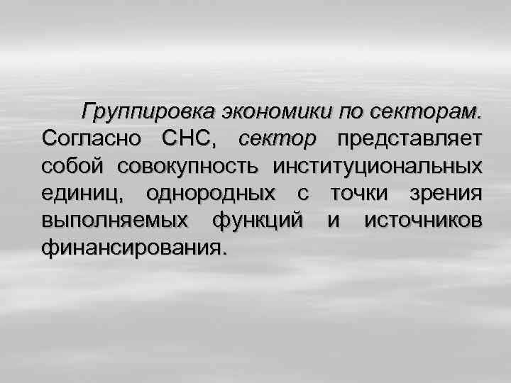 Группировка экономики по секторам. Согласно СНС, сектор представляет собой совокупность институциональных единиц, однородных с