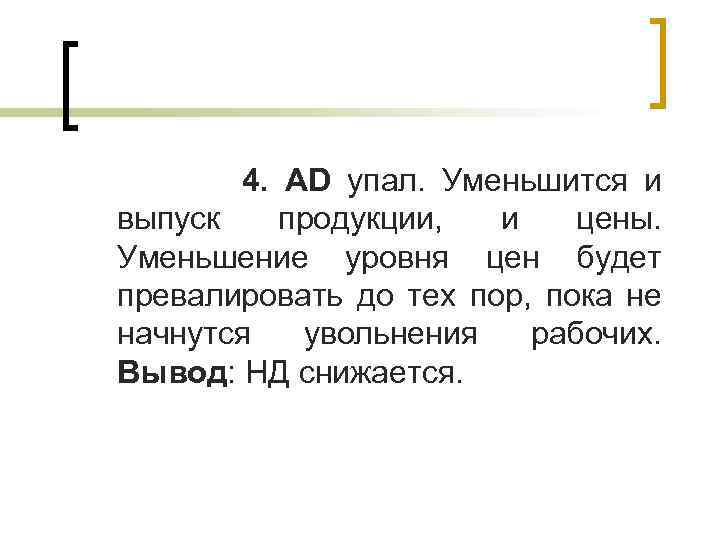 4. AD упал. Уменьшится и выпуск продукции, и цены. Уменьшение уровня цен будет превалировать