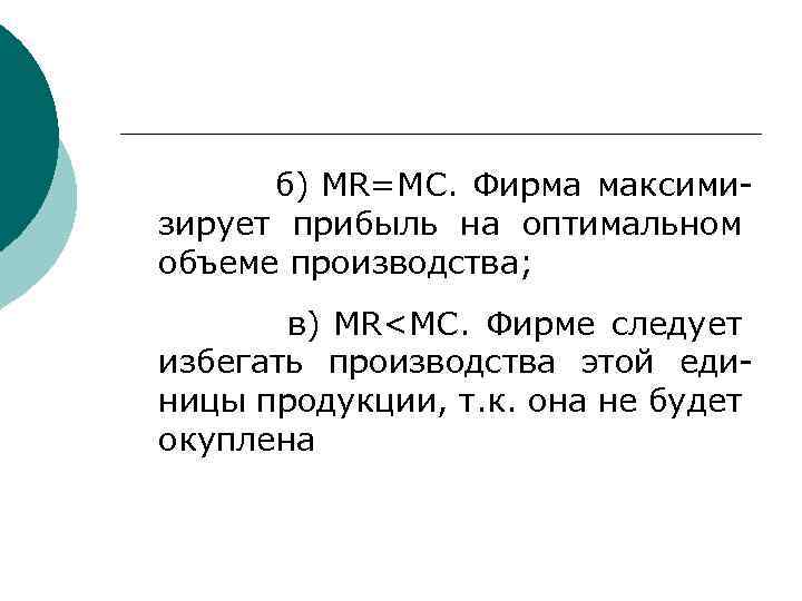  б) MR=MC. Фирма максимизирует прибыль на оптимальном объеме производства; в) MR<MC. Фирме следует