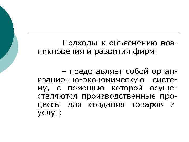  Подходы к объяснению возникновения и развития фирм: – представляет собой организационно-экономическую систему, с