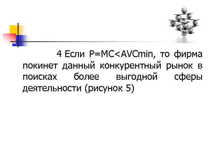  4 Если Р=МС<AVCmin, то фирма покинет данный конкурентный рынок в поисках более выгодной