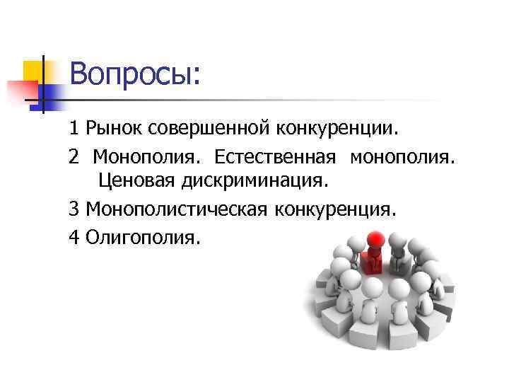 Вопросы: 1 Рынок совершенной конкуренции. 2 Монополия. Естественная монополия. Ценовая дискриминация. 3 Монополистическая конкуренция.