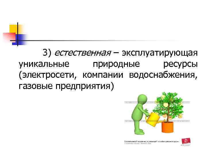  3) естественная – эксплуатирующая уникальные природные ресурсы (электросети, компании водоснабжения, газовые предприятия) 