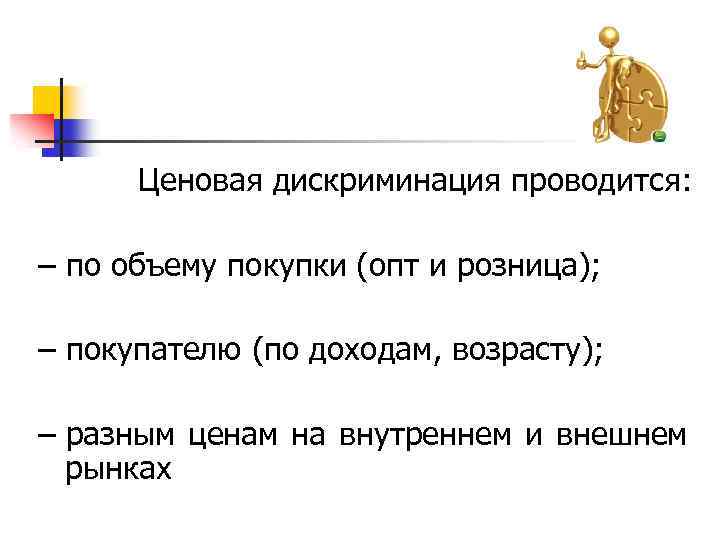  Ценовая дискриминация проводится: – по объему покупки (опт и розница); – покупателю (по