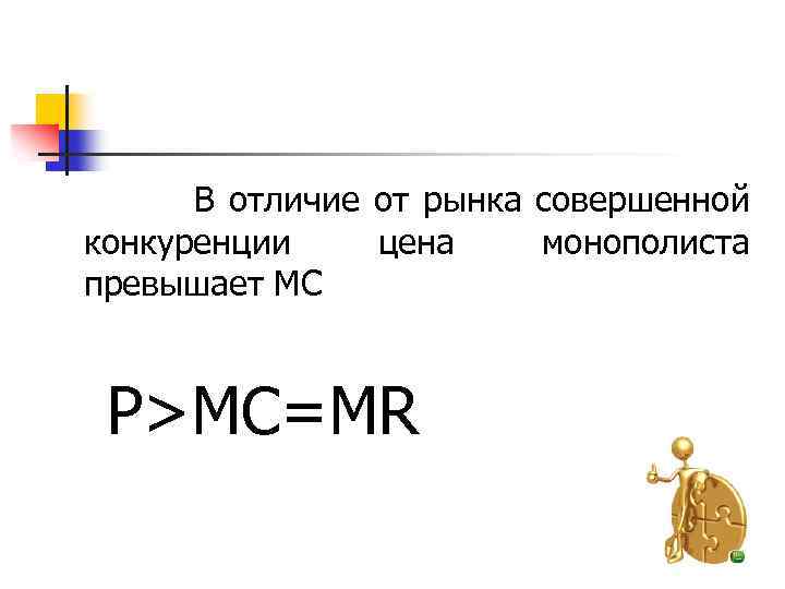  В отличие от рынка совершенной конкуренции цена монополиста превышает MC P>MC=MR 