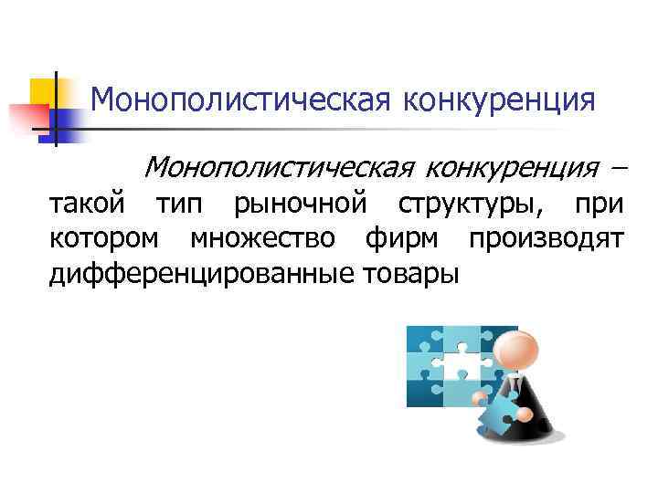 Монополистическая конкуренция – такой тип рыночной структуры, при котором множество фирм производят дифференцированные товары