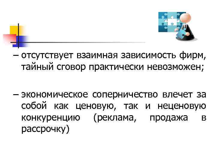 – отсутствует взаимная зависимость фирм, тайный сговор практически невозможен; – экономическое соперничество влечет за