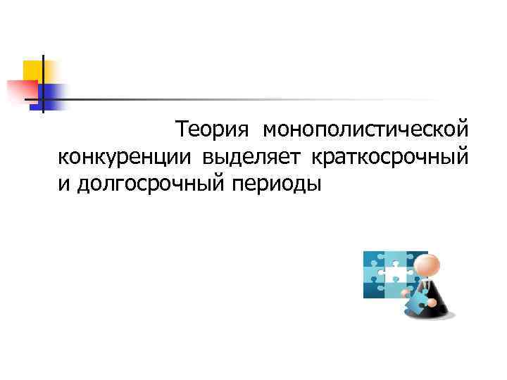  Теория монополистической конкуренции выделяет краткосрочный и долгосрочный периоды 