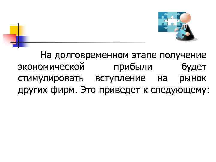  На долговременном этапе получение экономической прибыли будет стимулировать вступление на рынок других фирм.