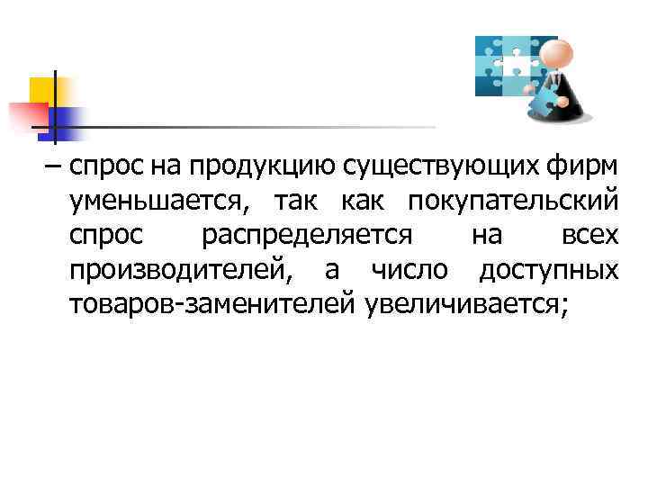 – спрос на продукцию существующих фирм уменьшается, так как покупательский спрос распределяется на всех