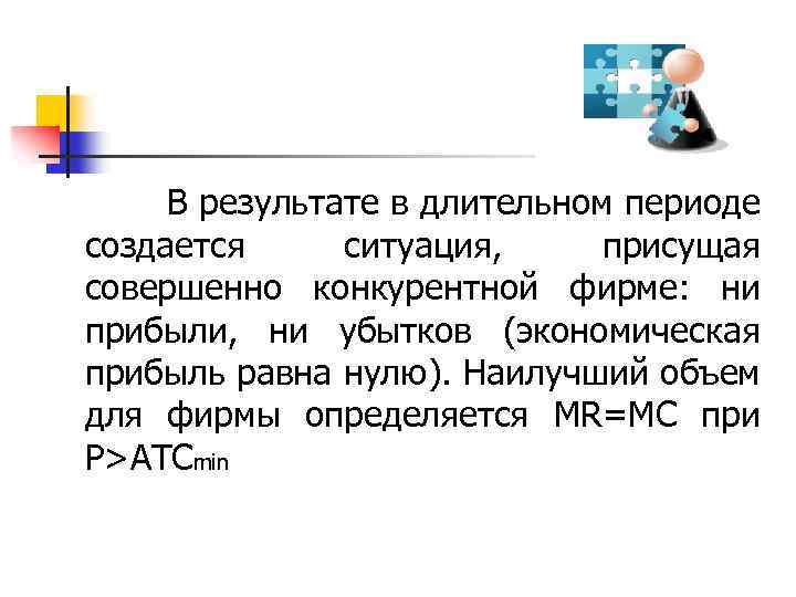  В результате в длительном периоде создается ситуация, присущая совершенно конкурентной фирме: ни прибыли,