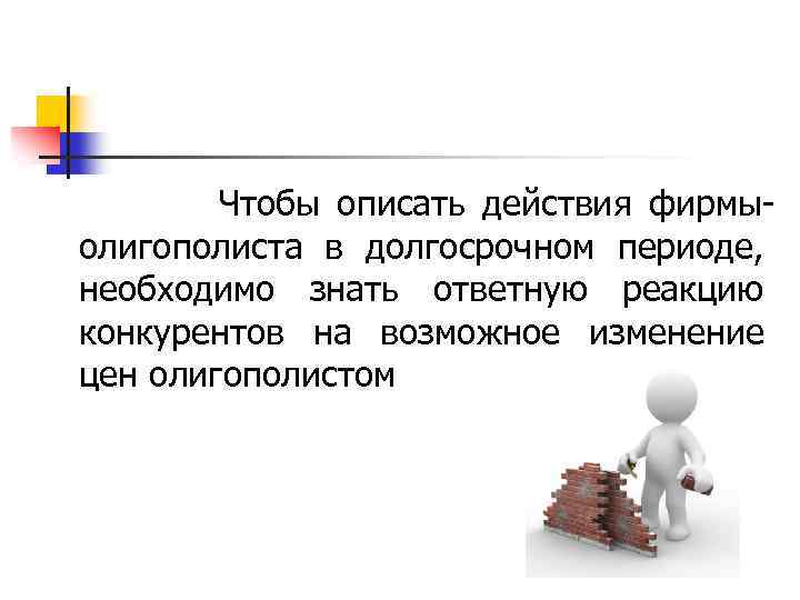  Чтобы описать действия фирмыолигополиста в долгосрочном периоде, необходимо знать ответную реакцию конкурентов на