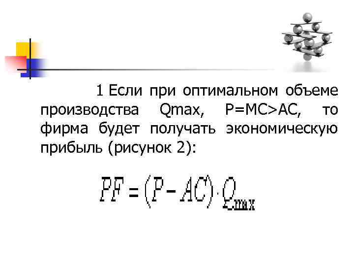  1 Если при оптимальном объеме производства Qmax, P=MC>AC, то фирма будет получать экономическую