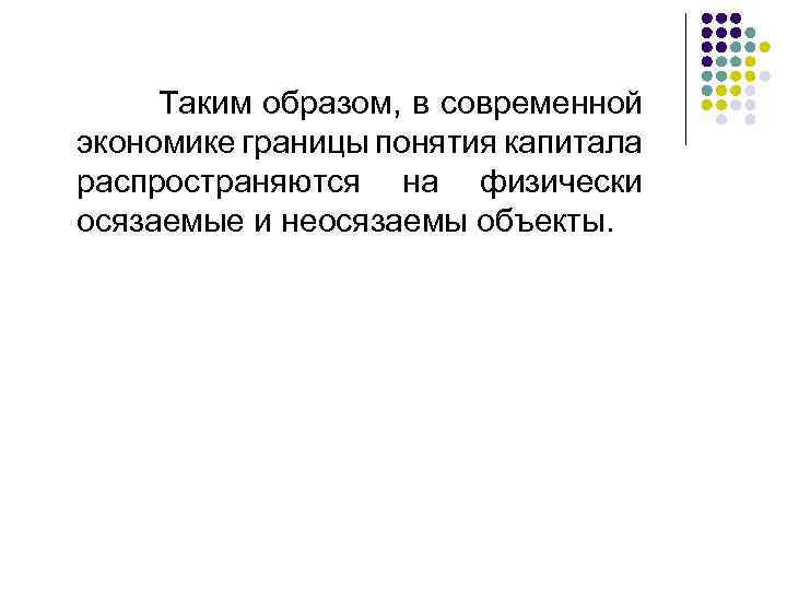  Таким образом, в современной экономике границы понятия капитала распространяются на физически осязаемые и