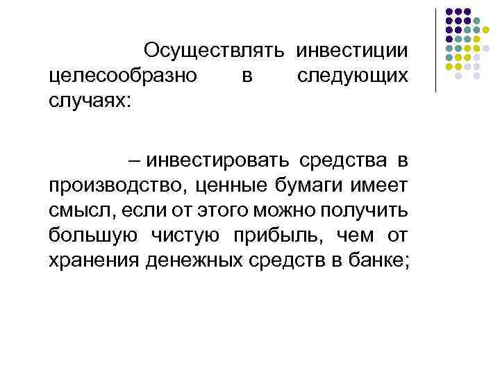  Осуществлять инвестиции целесообразно в следующих случаях: – инвестировать средства в производство, ценные бумаги