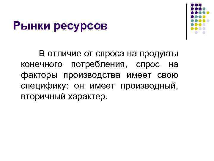 Рынки ресурсов В отличие от спроса на продукты конечного потребления, спрос на факторы производства