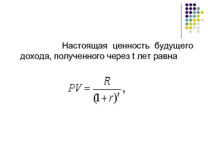  Настоящая ценность будущего дохода, полученного через t лет равна 
