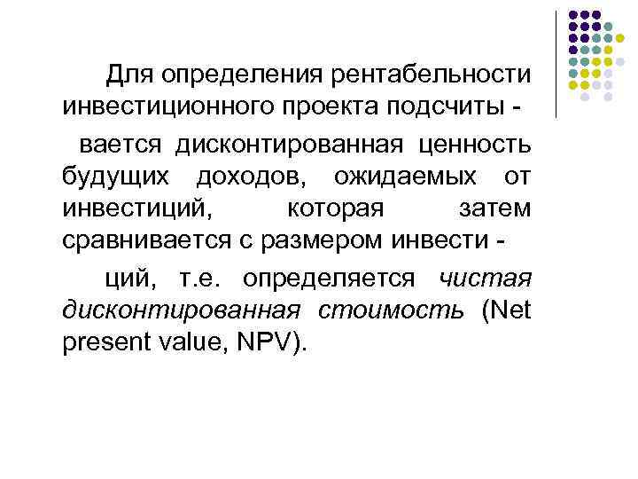  Для определения рентабельности инвестиционного проекта подсчиты вается дисконтированная ценность будущих доходов, ожидаемых от