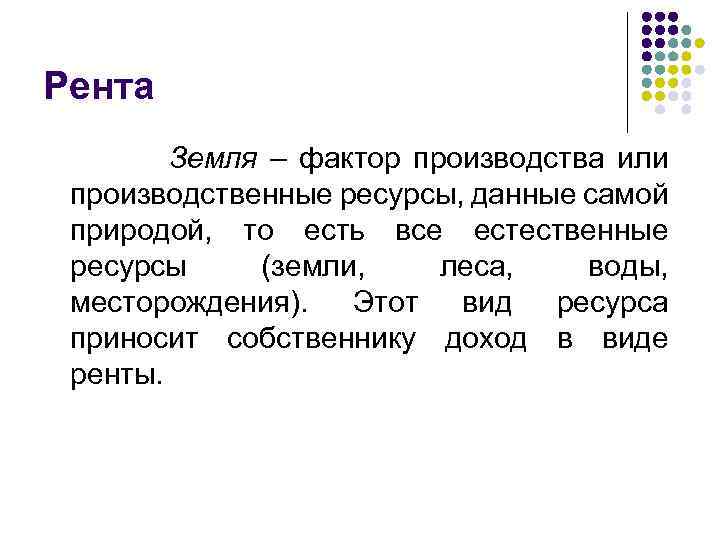 Рента Земля – фактор производства или производственные ресурсы, данные самой природой, то есть все