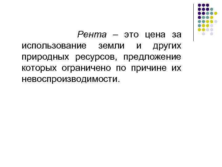  Рента – это цена за использование земли и других природных ресурсов, предложение которых