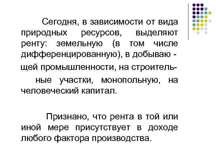  Сегодня, в зависимости от вида природных ресурсов, выделяют ренту: земельную (в том числе