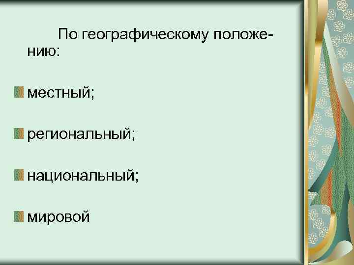 По географическому положению: местный; региональный; национальный; мировой 