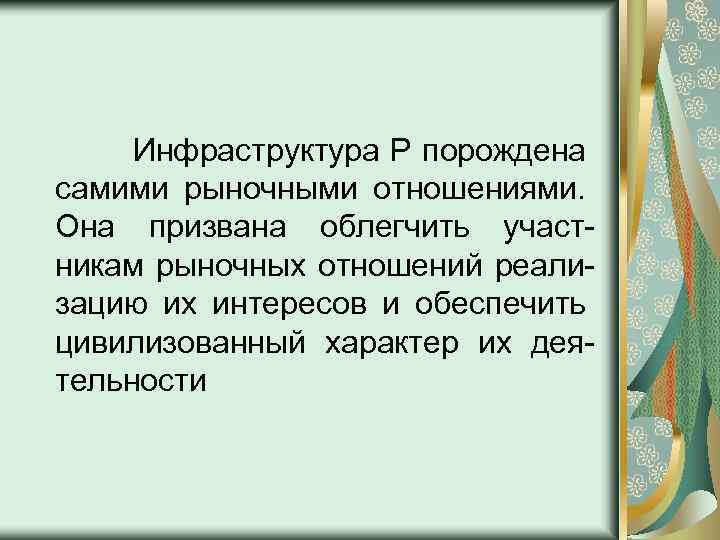 Инфраструктура Р порождена самими рыночными отношениями. Она призвана облегчить участникам рыночных отношений реализацию их