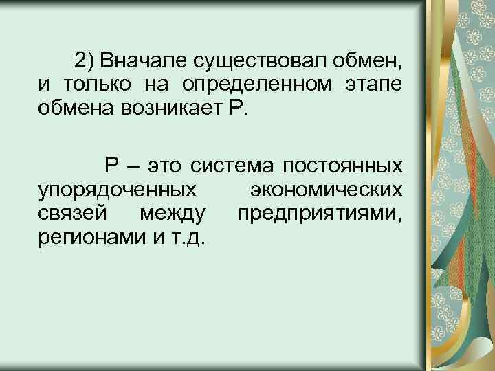 2) Вначале существовал обмен, и только на определенном этапе обмена возникает Р. Р –