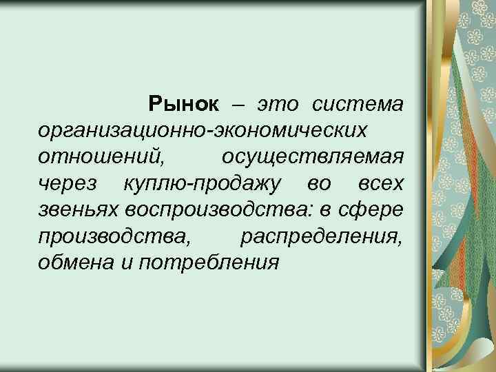 Рынок – это система организационно-экономических отношений, осуществляемая через куплю-продажу во всех звеньях воспроизводства: в