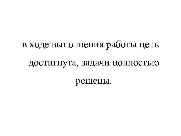 в ходе выполнения работы цель достигнута, задачи полностью решены. 