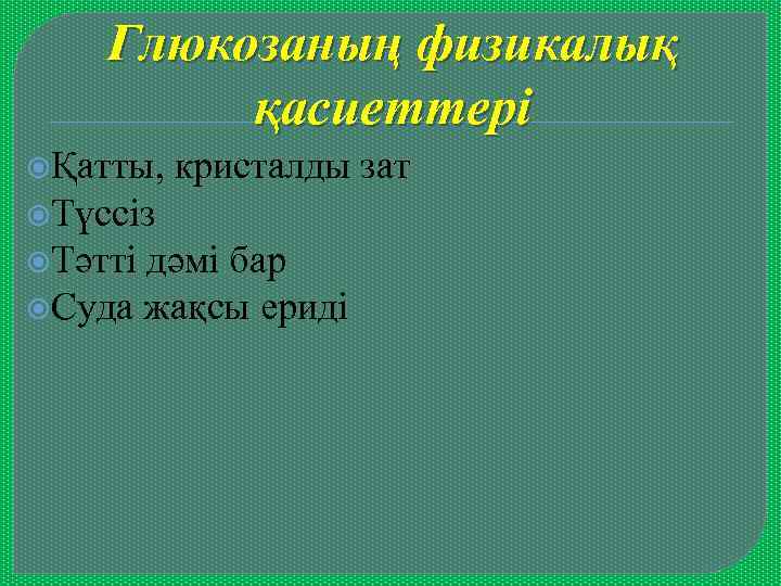 Глюкозаның физикалық қасиеттері Қатты, кристалды зат Түссіз Тәтті дәмі бар Суда жақсы ериді 