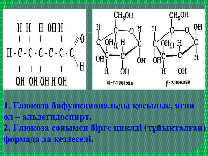1. Глюкоза бифункциональды қосылыс, яғни ол – альдегидоспирт. 2. Глюкоза сонымен бірге циклді (тұйықталған)