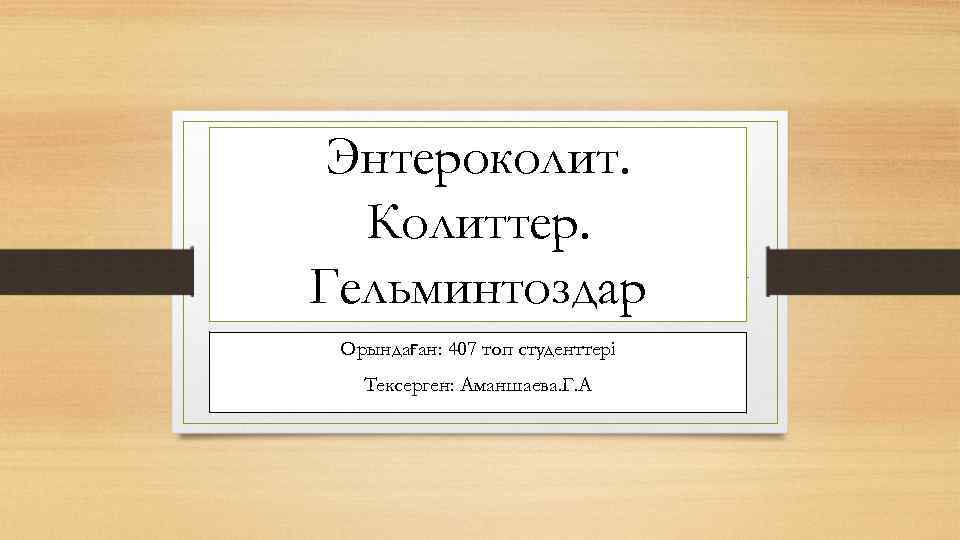 Энтероколит. Колиттер. Гельминтоздар Орындаған: 407 топ студенттері Тексерген: Аманшаева. Г. А 