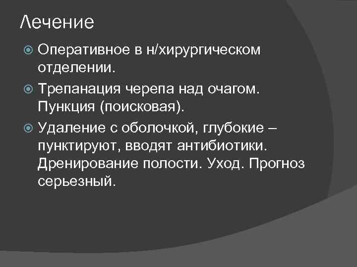 Лечение Оперативное в н/хирургическом отделении. Трепанация черепа над очагом. Пункция (поисковая). Удаление с оболочкой,