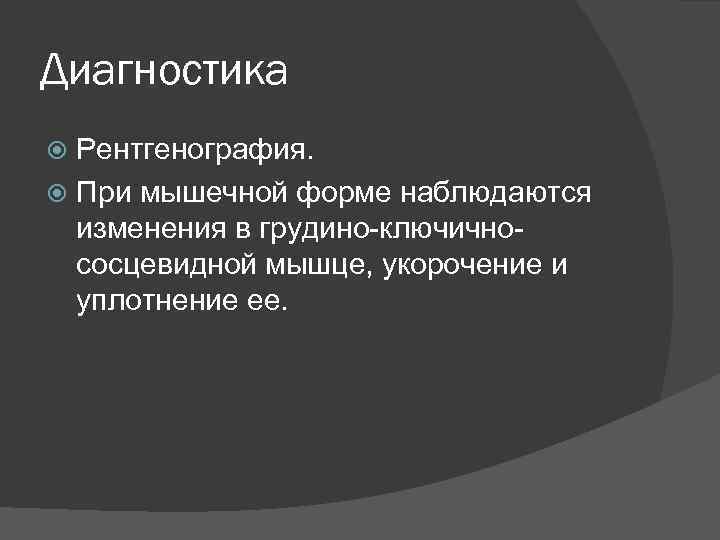 Диагностика Рентгенография. При мышечной форме наблюдаются изменения в грудино-ключичнососцевидной мышце, укорочение и уплотнение ее.