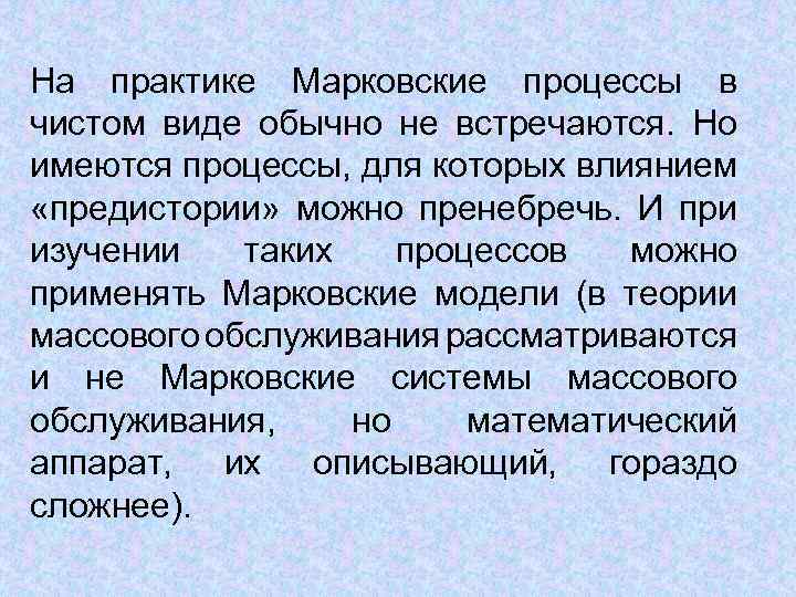 На практике Марковские процессы в чистом виде обычно не встречаются. Но имеются процессы, для