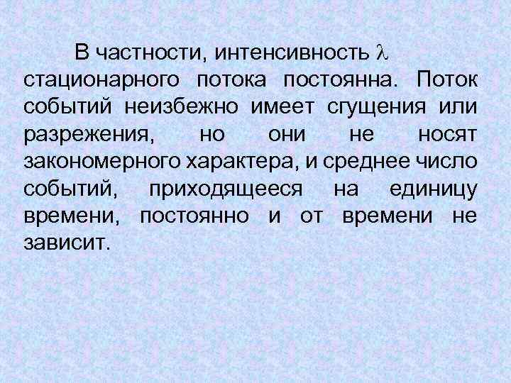 В частности, интенсивность стационарного потока постоянна. Поток событий неизбежно имеет сгущения или разрежения, но