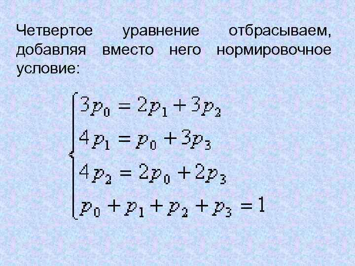 Четвертое уравнение отбрасываем, добавляя вместо него нормировочное условие: 