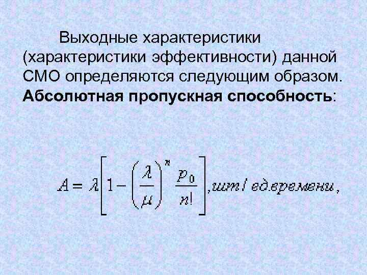 Выходные характеристики (характеристики эффективности) данной СМО определяются следующим образом. Абсолютная пропускная способность: 