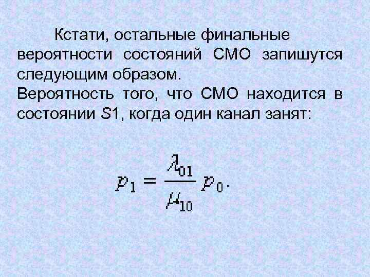 Кстати, остальные финальные вероятности состояний СМО запишутся следующим образом. Вероятность того, что СМО находится