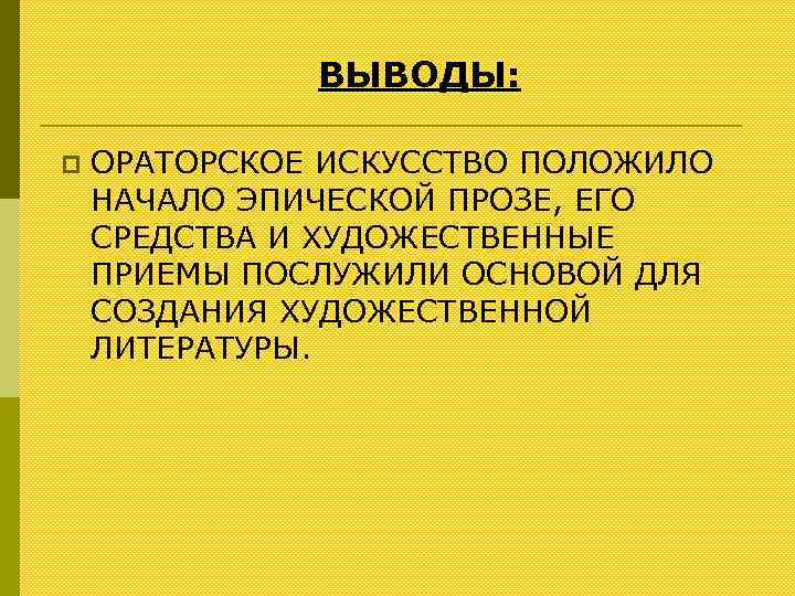 ВЫВОДЫ: p ОРАТОРСКОЕ ИСКУССТВО ПОЛОЖИЛО НАЧАЛО ЭПИЧЕСКОЙ ПРОЗЕ, ЕГО СРЕДСТВА И ХУДОЖЕСТВЕННЫЕ ПРИЕМЫ ПОСЛУЖИЛИ